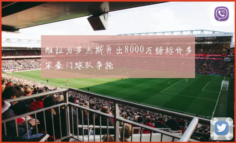 维拉为罗杰斯开出8000万镑标价多家豪门球队争抢