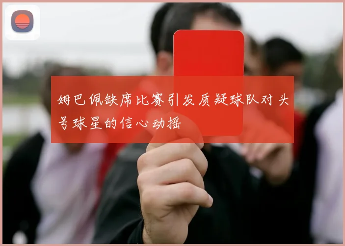 姆巴佩缺席比赛引发质疑球队对头号球星的信心动摇