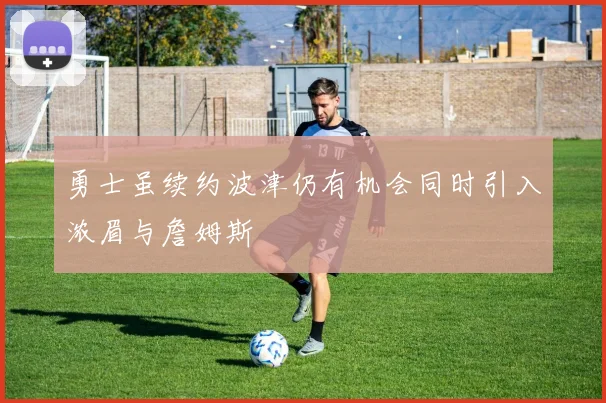 勇士虽续约波津仍有机会同时引入浓眉与詹姆斯