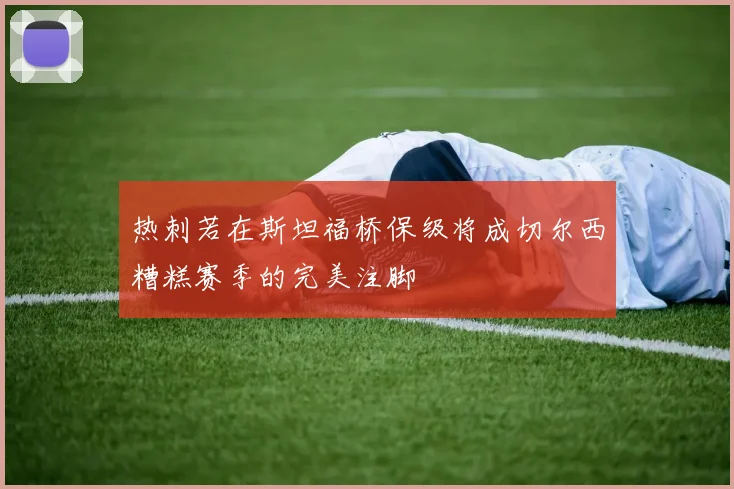 热刺若在斯坦福桥保级将成切尔西糟糕赛季的完美注脚