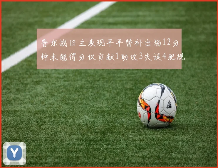 普尔战旧主表现平平替补出场12分钟未能得分仅贡献1助攻3失误4犯规