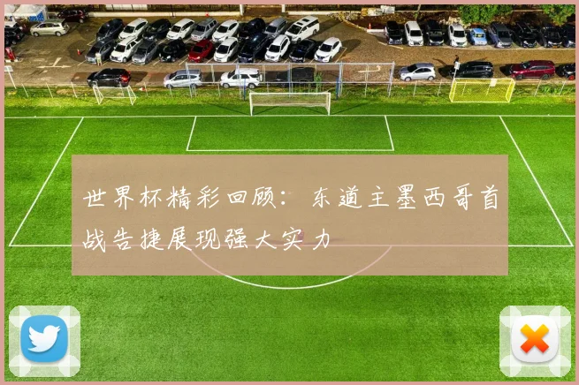 世界杯精彩回顾：东道主墨西哥首战告捷展现强大实力