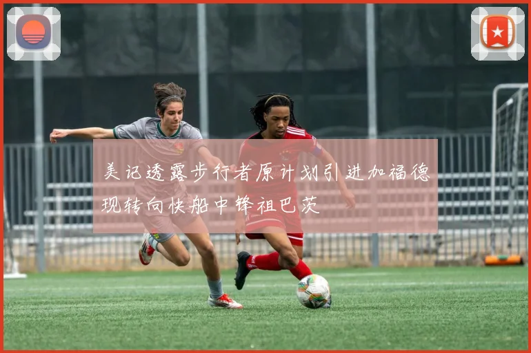 美记透露步行者原计划引进加福德现转向快船中锋祖巴茨