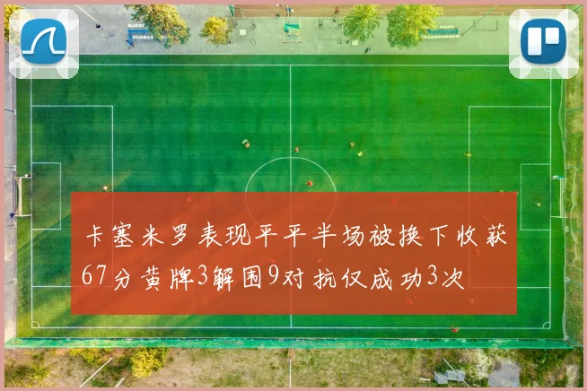 卡塞米罗表现平平半场被换下收获67分黄牌3解围9对抗仅成功3次