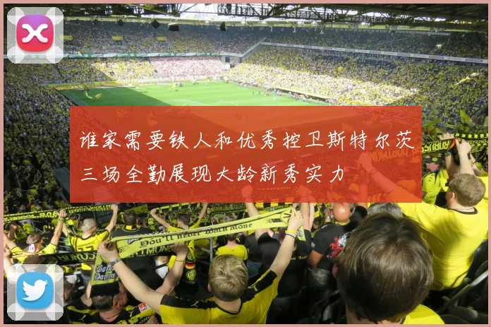 谁家需要铁人和优秀控卫斯特尔茨三场全勤展现大龄新秀实力