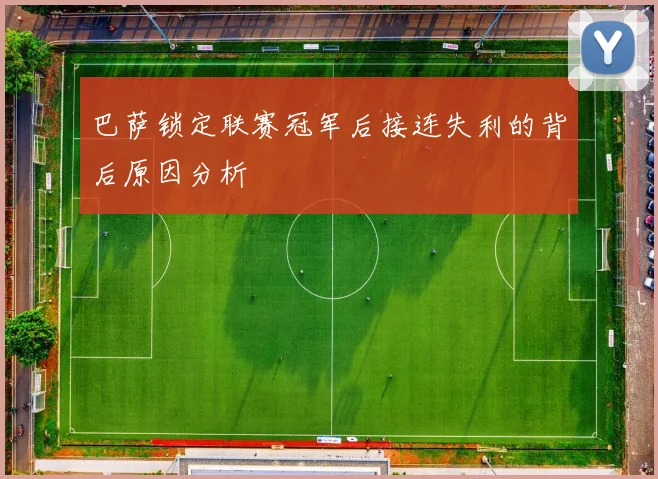 巴萨锁定联赛冠军后接连失利的背后原因分析