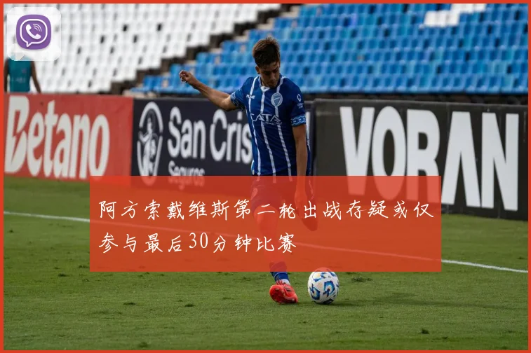 阿方索戴维斯第二轮出战存疑或仅参与最后30分钟比赛